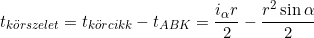 \begin{equation*}t_{körszelet}=t_{körcikk}-t_{ABK}=\frac{i_\alpha r}{2} -\frac{r^2\sin\alpha}{2} \end{equation*}